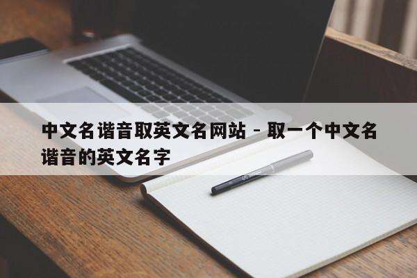 中文名谐音取英文名网站 - 取一个中文名谐音的英文名字