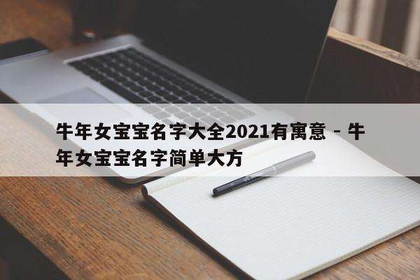 牛年女宝宝名字大全2021有寓意 - 牛年女宝宝名字简单大方