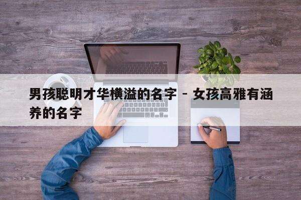 男孩聪明才华横溢的名字 - 女孩高雅有涵养的名字