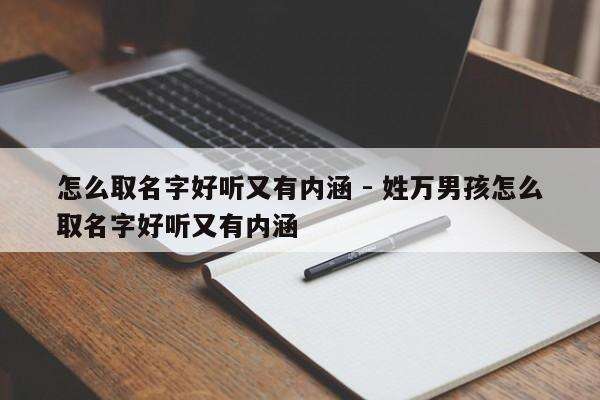 怎么取名字好听又有内涵 - 姓万男孩怎么取名字好听又有内涵