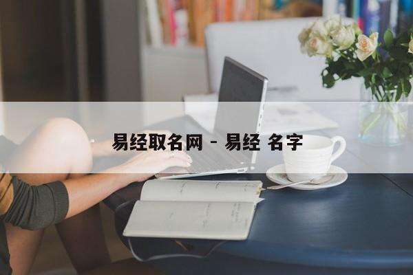 易经取名网 - 易经 名字