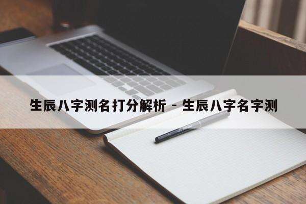 生辰八字测名打分解析 - 生辰八字名字测