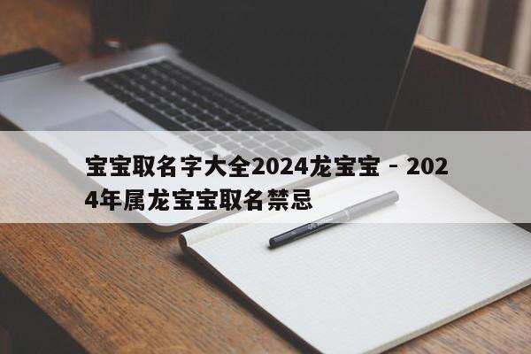 宝宝取名字大全2024龙宝宝 - 2024年属龙宝宝取名禁忌