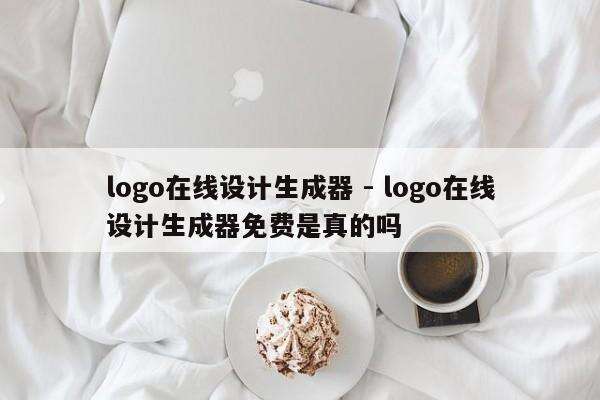 logo在线设计生成器 - logo在线设计生成器免费是真的吗