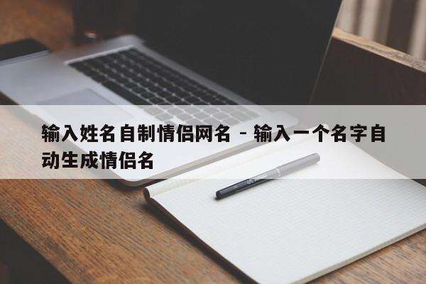 输入姓名自制情侣网名 - 输入一个名字自动生成情侣名