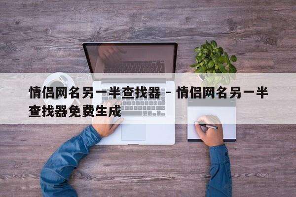 情侣网名另一半查找器 - 情侣网名另一半查找器免费生成