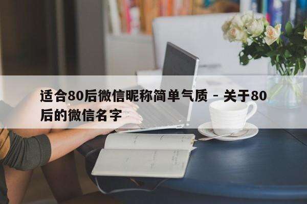 适合80后微信昵称简单气质 - 关于80后的微信名字