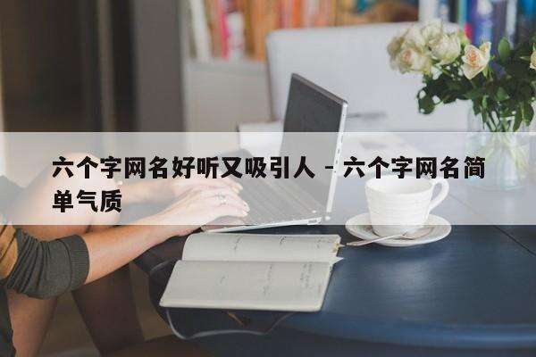 六个字网名好听又吸引人 - 六个字网名简单气质