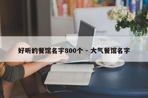 好听的餐馆名字800个 - 大气餐馆名字