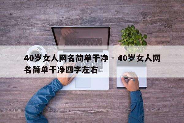 40岁女人网名简单干净 - 40岁女人网名简单干净四字左右