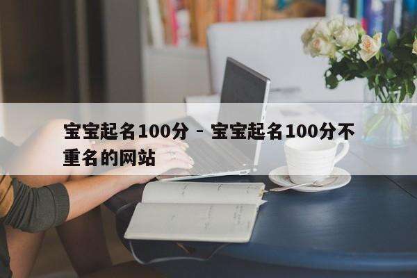 宝宝起名100分 - 宝宝起名100分不重名的网站