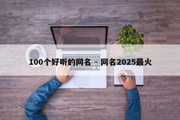 100个好听的网名 - 网名2025最火