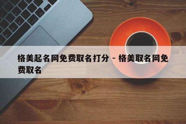 格美起名网免费取名打分 - 格美取名网免费取名