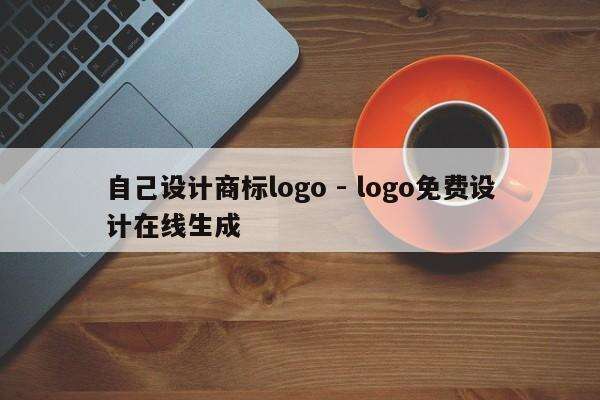 自己设计商标logo - logo免费设计在线生成