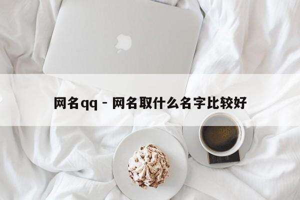 网名qq - 网名取什么名字比较好
