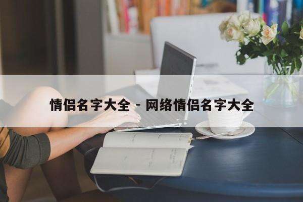 情侣名字大全 - 网络情侣名字大全