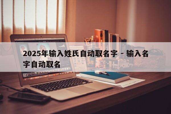 2025年输入姓氏自动取名字 - 输入名字自动取名