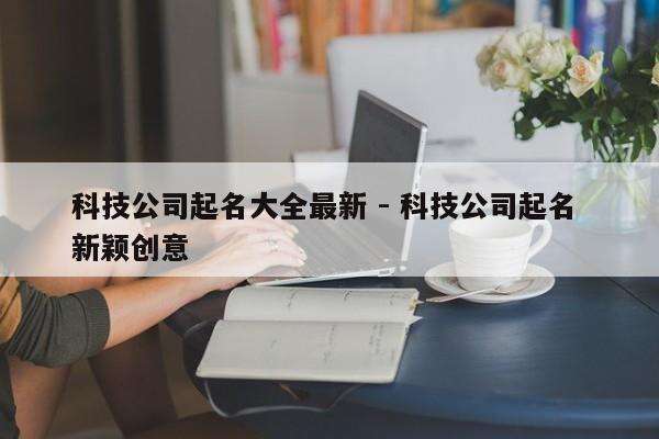 科技公司起名大全最新 - 科技公司起名 新颖创意