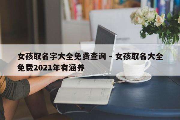 女孩取名字大全免费查询 - 女孩取名大全免费2021年有涵养