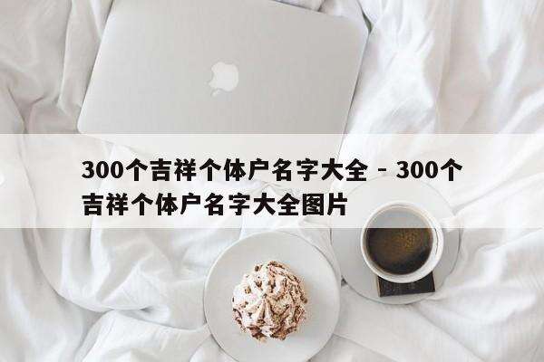 300个吉祥个体户名字大全 - 300个吉祥个体户名字大全图片