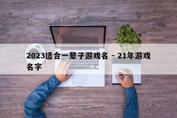 2023适合一辈子游戏名 - 21年游戏名字