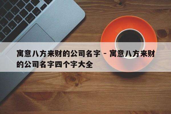 寓意八方来财的公司名字 - 寓意八方来财的公司名字四个字大全