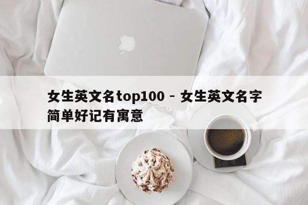 女生英文名top100 - 女生英文名字简单好记有寓意