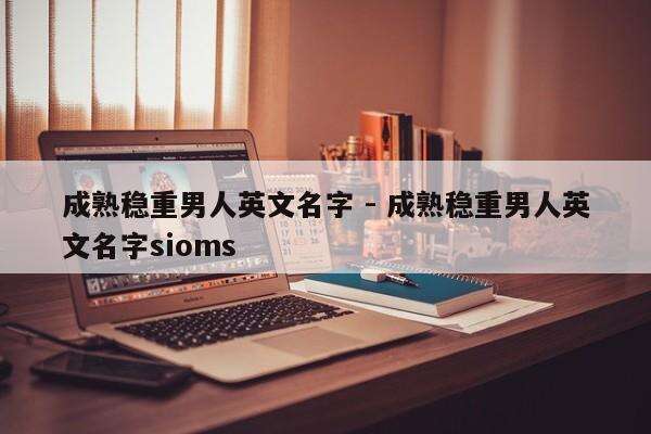 成熟稳重男人英文名字 - 成熟稳重男人英文名字sioms