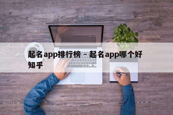 起名app排行榜 - 起名app哪个好 知乎