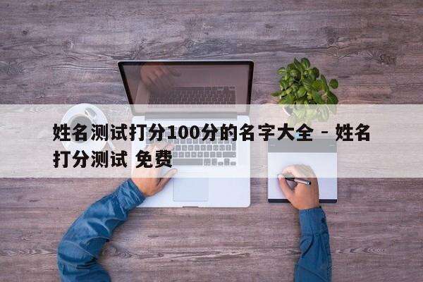 姓名测试打分100分的名字大全 - 姓名打分测试 免费