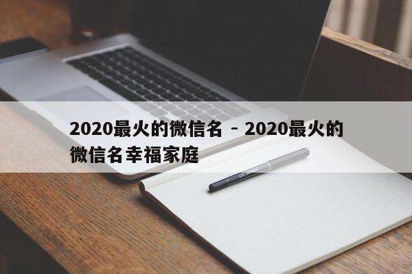 2020最火的微信名 - 2020最火的微信名幸福家庭